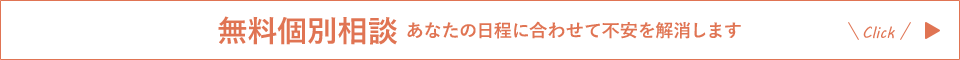 無料個別相談 あなたの日程に合わせて不安を解消します